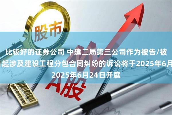 比较好的证券公司 中建二局第三公司作为被告/被上诉人的1起涉及建设工程分包合同纠纷的诉讼将于2025年6月24日开庭