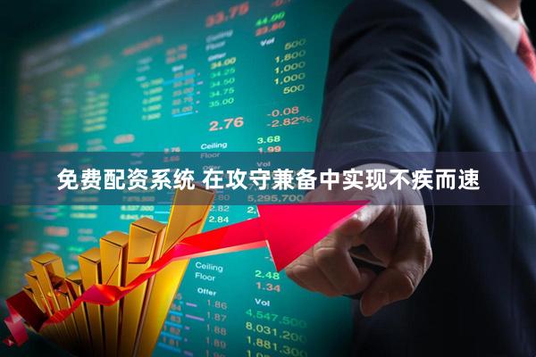 免费配资系统 在攻守兼备中实现不疾而速