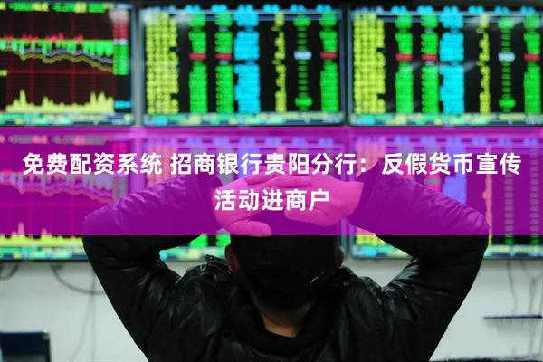 免费配资系统 招商银行贵阳分行：反假货币宣传活动进商户