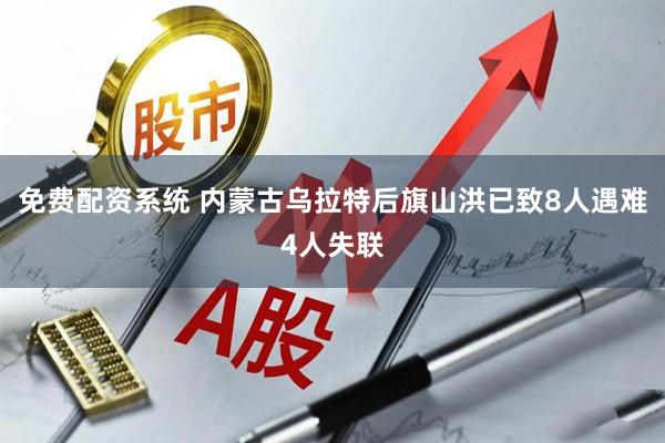 免费配资系统 内蒙古乌拉特后旗山洪已致8人遇难4人失联