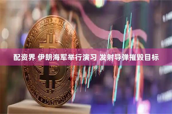 配资界 伊朗海军举行演习 发射导弹摧毁目标