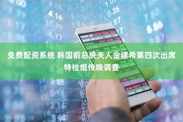 免费配资系统 韩国前总统夫人金建希第四次出席特检组传唤调查