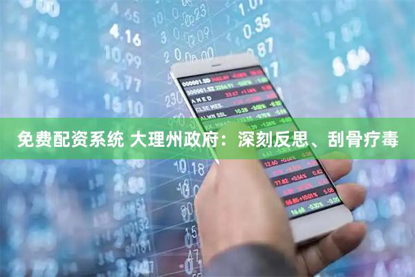 免费配资系统 大理州政府：深刻反思、刮骨疗毒