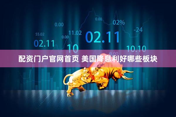配资门户官网首页 美国降息利好哪些板块