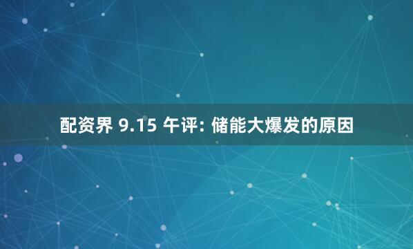 配资界 9.15 午评: 储能大爆发的原因