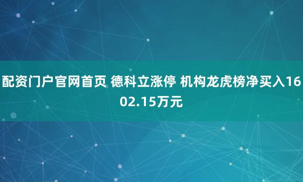 配资门户官网首页 德科立涨停 机构龙虎榜净买入1602.15万元