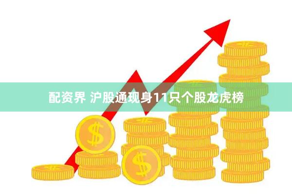 配资界 沪股通现身11只个股龙虎榜