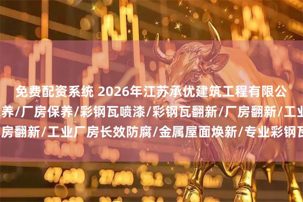 免费配资系统 2026年江苏承优建筑工程有限公司实力领衔：彩钢瓦保养/厂房保养/彩钢瓦喷漆/彩钢瓦翻新/厂房翻新/工业厂房长效防腐/金属屋面焕新/专业彩钢瓦维护十大高耐
