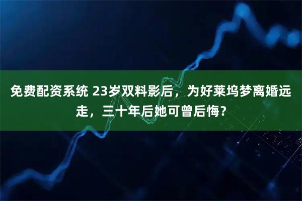 免费配资系统 23岁双料影后，为好莱坞梦离婚远走，三十年后她可曾后悔？